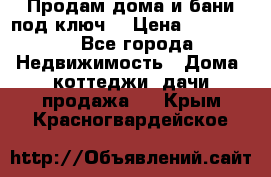 Продам дома и бани под ключ. › Цена ­ 300 000 - Все города Недвижимость » Дома, коттеджи, дачи продажа   . Крым,Красногвардейское